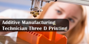 ITI Trade Additive Manufacturing Technician Three D Printing